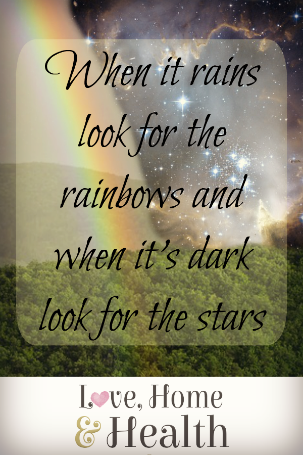 "When it Rains Look for Rainbows - When it's Dark Look for Stars - love, home and health"